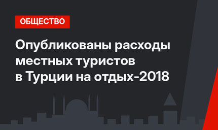 Опубликованы расходы местных туристов в Турции на отдых-2018