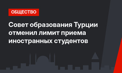 Совет образования Турции отменил лимит приема иностранных студентов 
