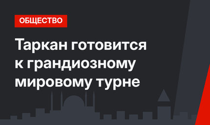 Таркан готовится к грандиозному мировому турне