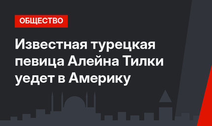 Известная турецкая певица Алейна Тилки уедет в Америку