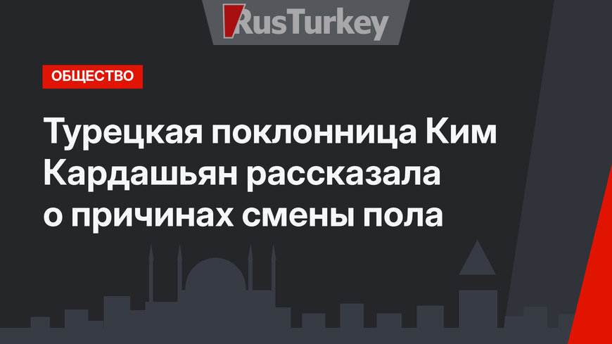 Турецкая поклонница Ким Кардашьян рассказала о причинах смены пола