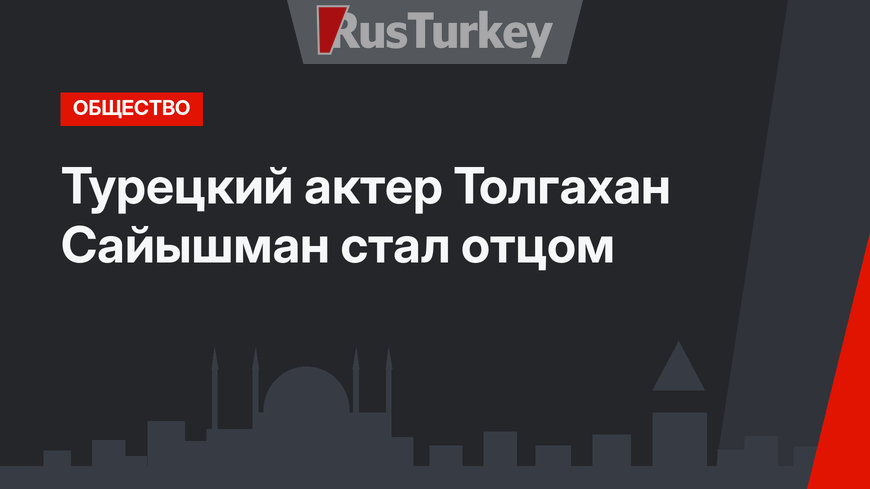 Турецкий актер Толгахан Сайышман стал отцом