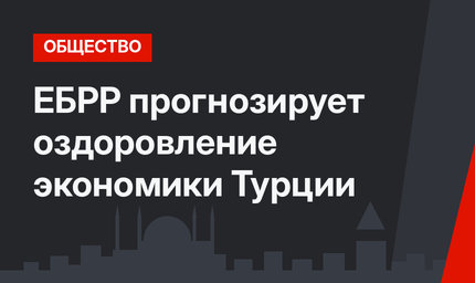 ЕБРР прогнозирует оздоровление экономики Турции
