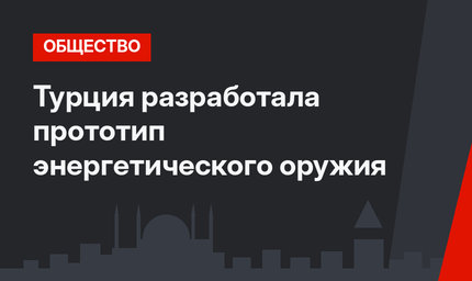 Турция разработала прототип энергетического оружия