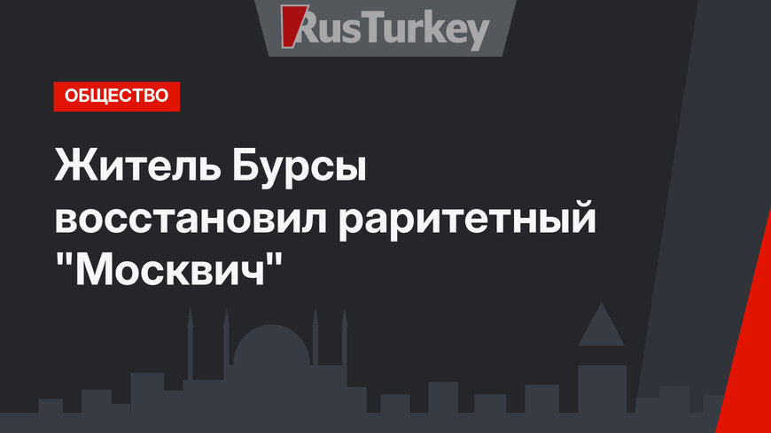 Житель Бурсы восстановил раритетный "Москвич"