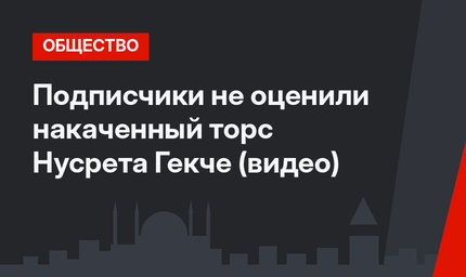 Подписчики не оценили накаченный торс Нусрета Гекче (видео)