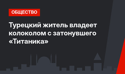Турецкий житель владеет колоколом с затонувшего «Титаника»