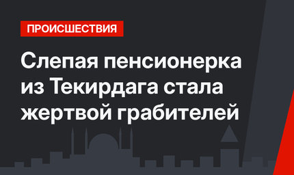Слепая пенсионерка из Текирдага стала жертвой грабителей
