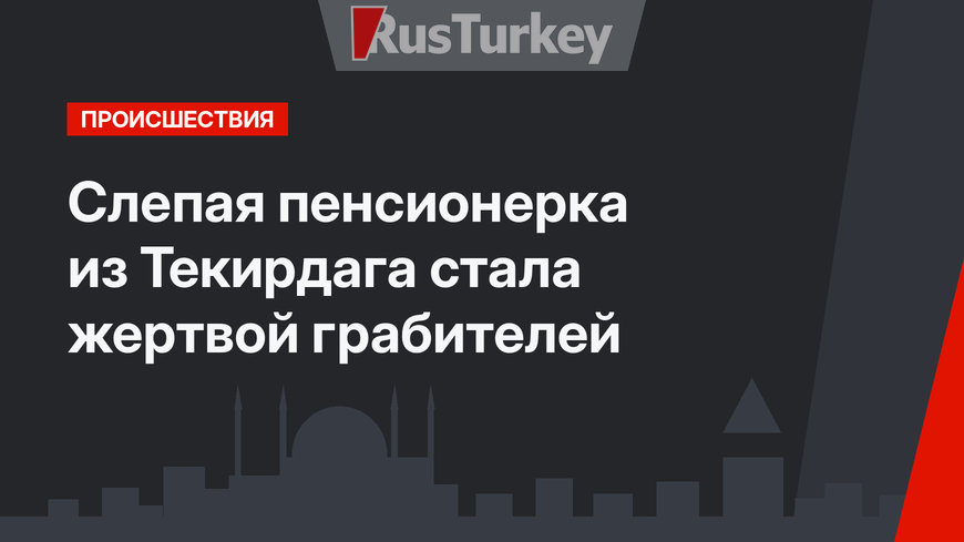 Слепая пенсионерка из Текирдага стала жертвой грабителей