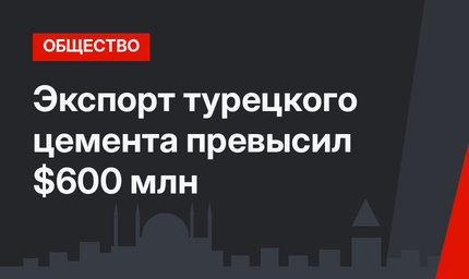 Экспорт турецкого цемента превысил $600 млн