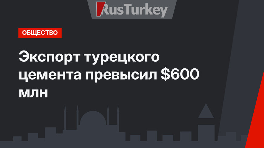 Экспорт турецкого цемента превысил $600 млн