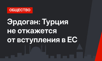 Эрдоган: Турция не откажется от вступления в ЕС