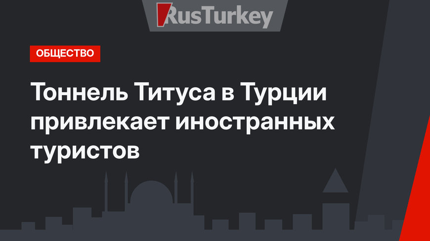 Тоннель Титуса в Турции привлекает иностранных туристов