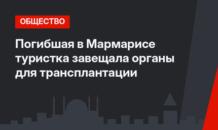 Погибшая в Мармарисе туристка завещала органы для трансплантации