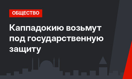 Каппадокию возьмут под государственную защиту