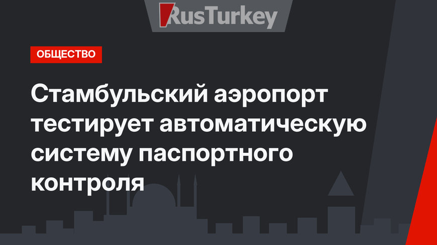 Стамбульский аэропорт тестирует автоматическую систему паспортного контроля