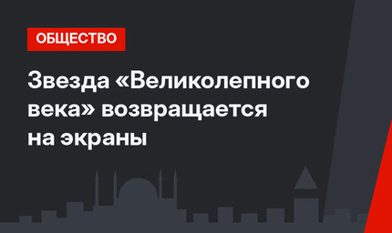 Звезда «Великолепного века» возвращается на экраны