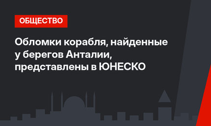 Обломки корабля, найденные у берегов Анталии, представлены  в ЮНЕСКО