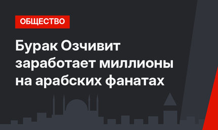 Бурак Озчивит заработает миллионы на арабских фанатах
