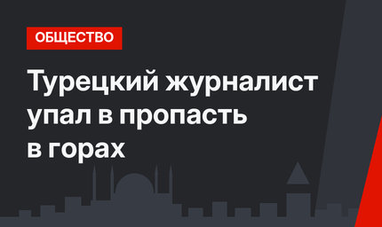 Турецкий журналист упал в пропасть в горах