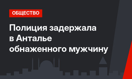 Полиция задержала в Анталье обнаженного мужчину