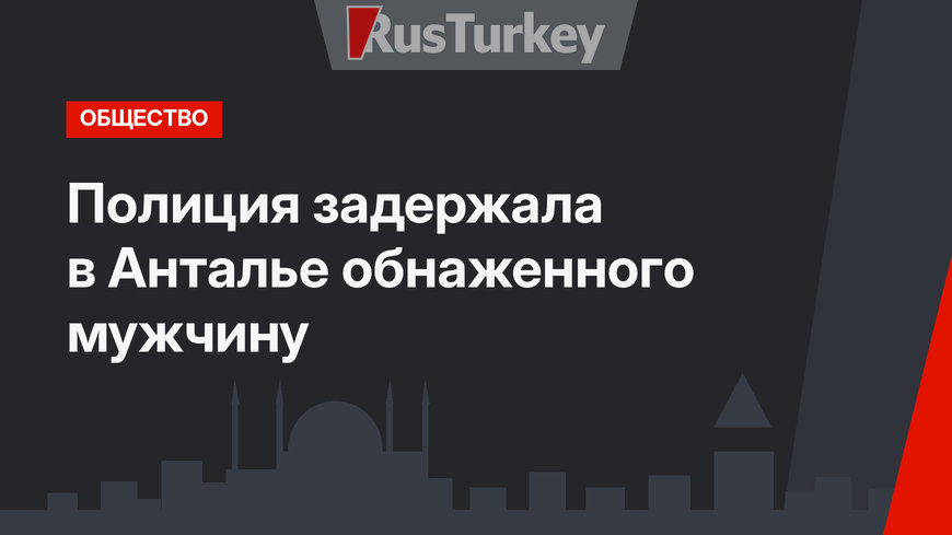 Полиция задержала в Анталье обнаженного мужчину