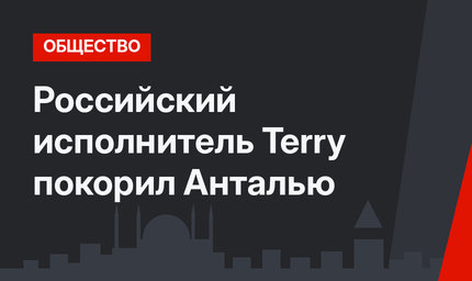 Российский исполнитель Terry покорил Анталью