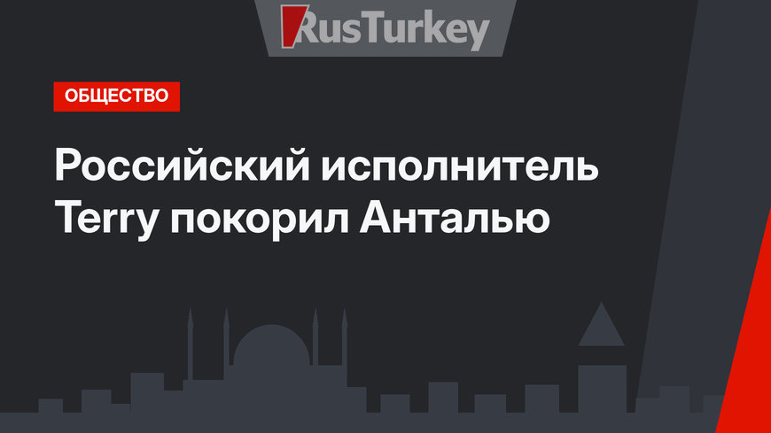 Российский исполнитель Terry покорил Анталью