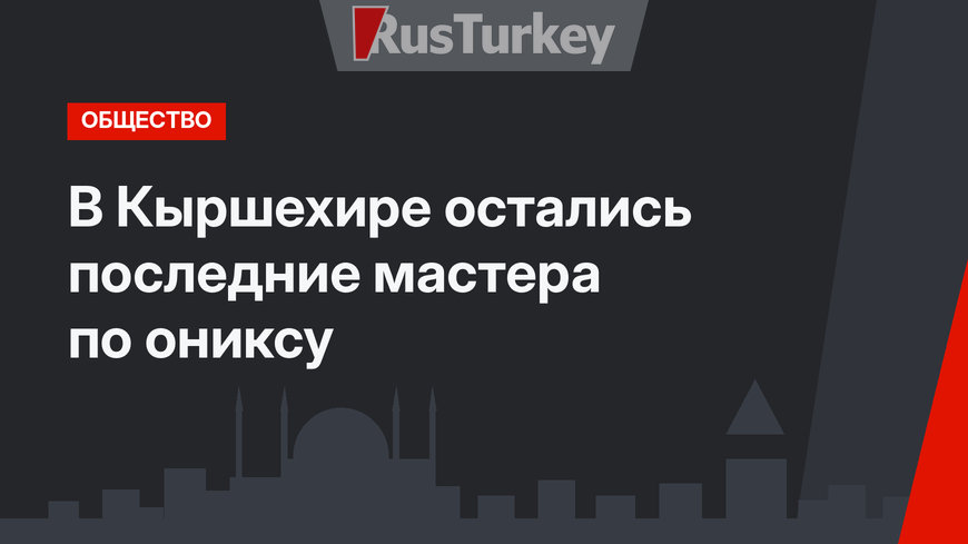 В Кыршехире остались последние мастера по ониксу