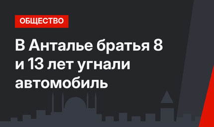 В Анталье братья 8 и 13 лет угнали автомобиль