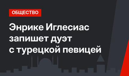 Энрике Иглесиас запишет дуэт с турецкой певицей