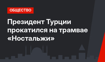 Президент Турции прокатился на трамвае «Ностальжи»