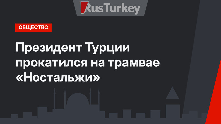 Президент Турции прокатился на трамвае «Ностальжи»