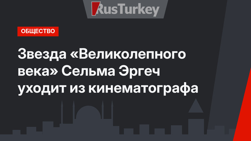 Звезда «Великолепного века» Сельма Эргеч уходит из кинематографа