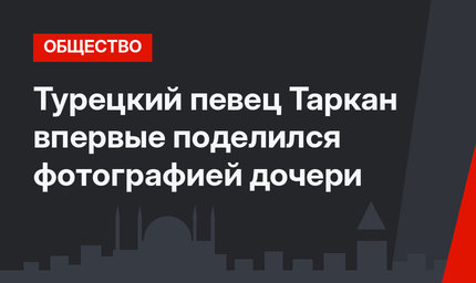 Турецкий певец Таркан впервые поделился фотографией дочери