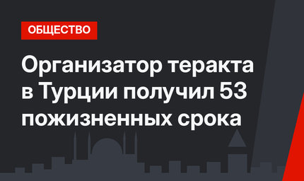 Организатор теракта в Турции получил 53 пожизненных срока