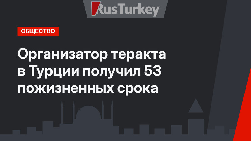 Организатор теракта в Турции получил 53 пожизненных срока
