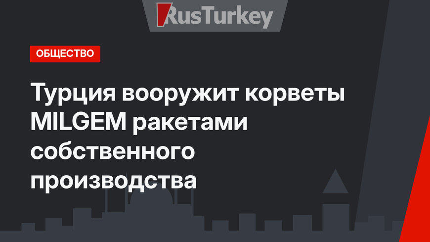 Турция вооружит корветы MILGEM ракетами собственного производства