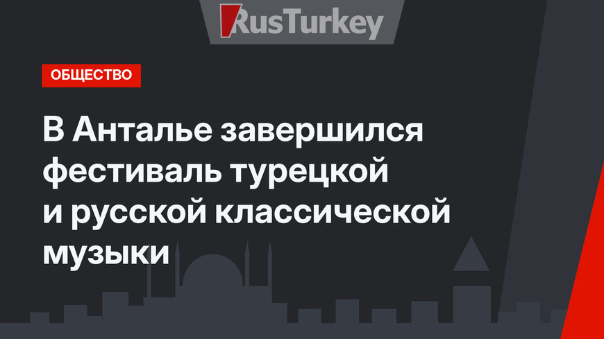 В Анталье завершился фестиваль турецкой и русской классической музыки