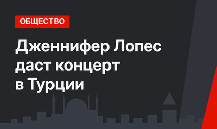 Дженнифер Лопес даст концерт в Турции