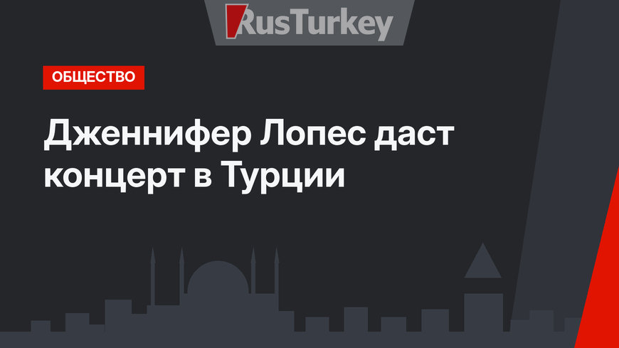 Дженнифер Лопес даст концерт в Турции