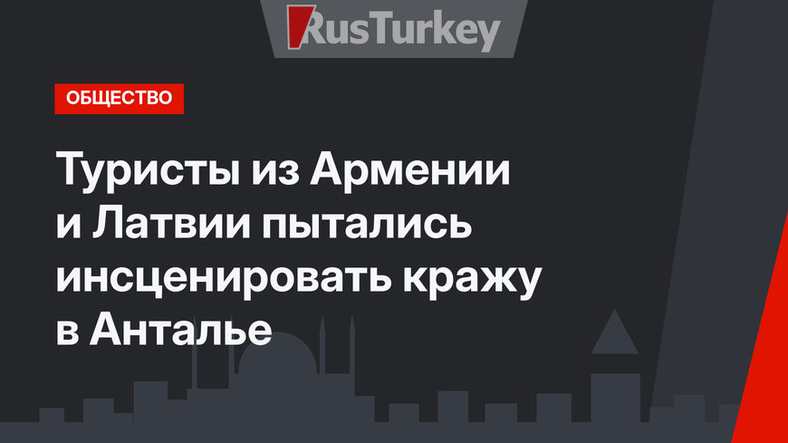 Туристы из Армении и Латвии пытались инсценировать кражу в Анталье