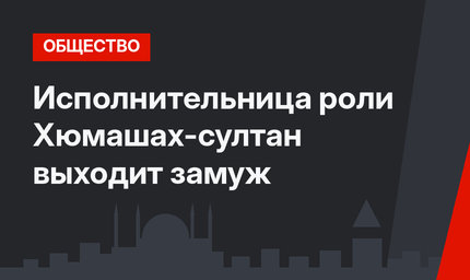Исполнительница роли Хюмашах-султан выходит замуж