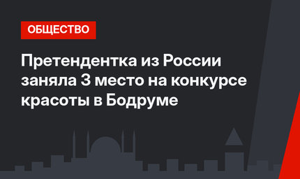 Претендентка из России заняла 3 место на конкурсе красоты в Бодруме