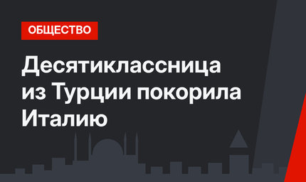 Десятиклассница из Турции покорила Италию