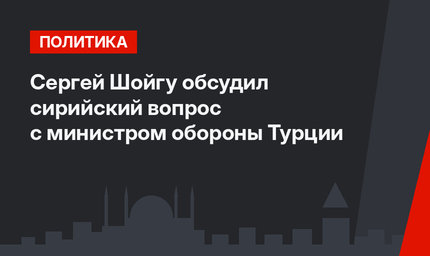 Сергей Шойгу обсудил сирийский вопрос с министром обороны Турции