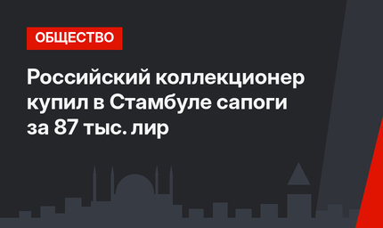 Российский коллекционер купил в Стамбуле сапоги за 87 тыс. лир