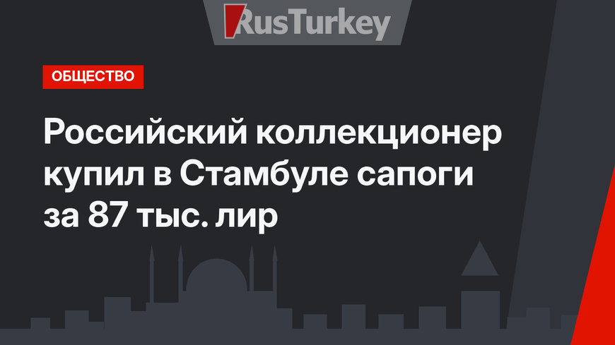 Российский коллекционер купил в Стамбуле сапоги за 87 тыс. лир