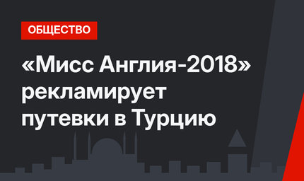 «Мисс Англия-2018» рекламирует путевки в Турцию