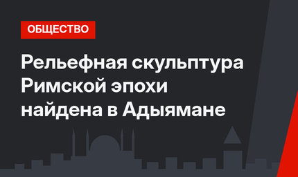 Рельефная скульптура Римской эпохи найдена в Адыямане